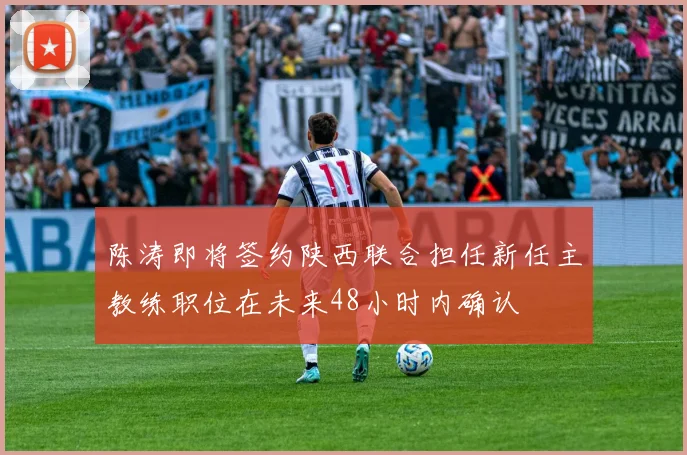陈涛即将签约陕西联合担任新任主教练职位在未来48小时内确认