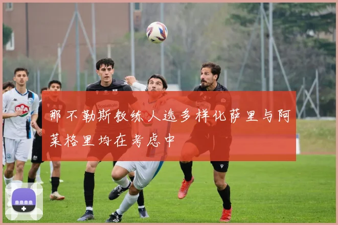 那不勒斯教练人选多样化萨里与阿莱格里均在考虑中