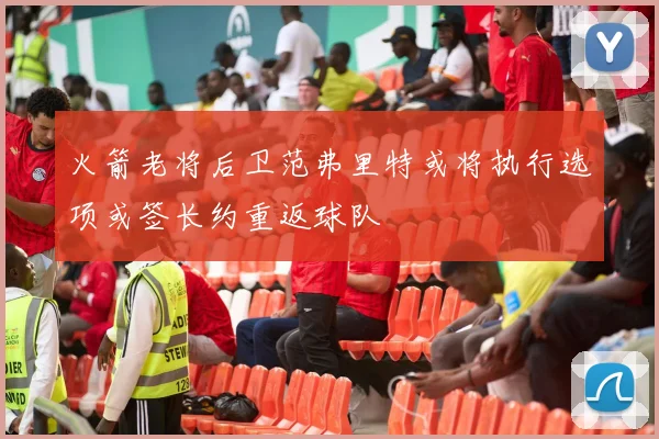 火箭老将后卫范弗里特或将执行选项或签长约重返球队
