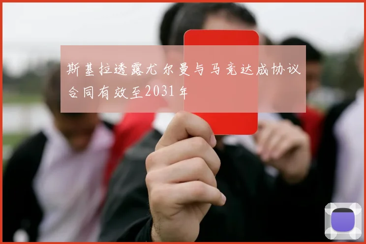 斯基拉透露尤尔曼与马竞达成协议合同有效至2031年