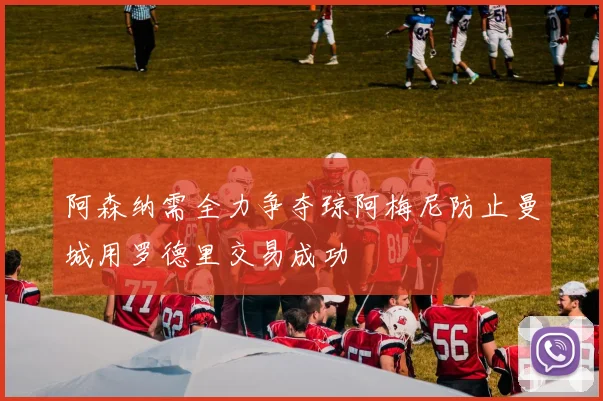 阿森纳需全力争夺琼阿梅尼防止曼城用罗德里交易成功