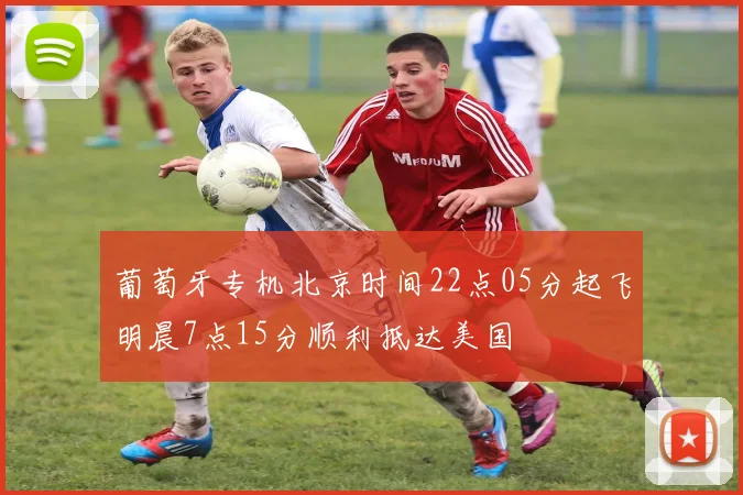 葡萄牙专机北京时间22点05分起飞明晨7点15分顺利抵达美国