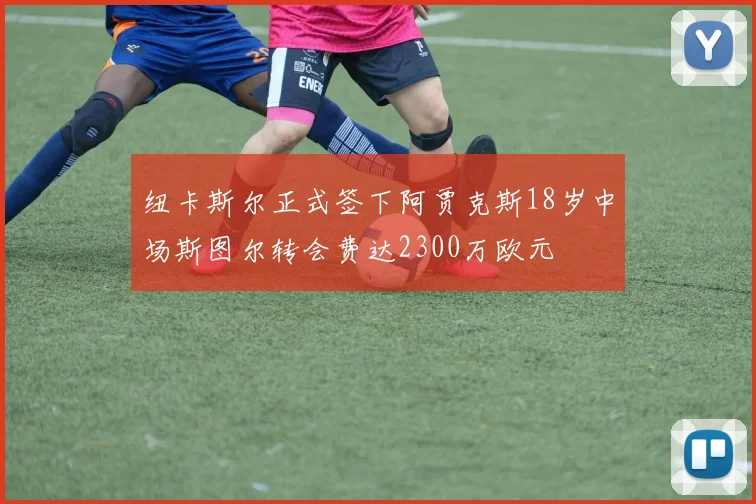 纽卡斯尔正式签下阿贾克斯18岁中场斯图尔转会费达2300万欧元