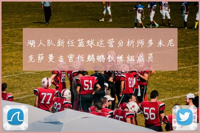 湖人队新任篮球运营分析师多米尼克萨曼吉曾任鹈鹕教练组成员