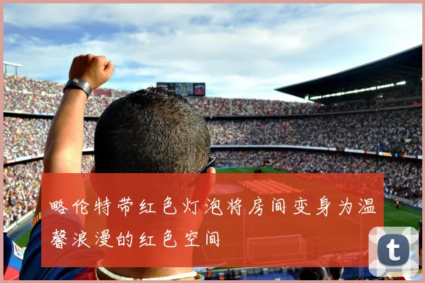 略伦特带红色灯泡将房间变身为温馨浪漫的红色空间